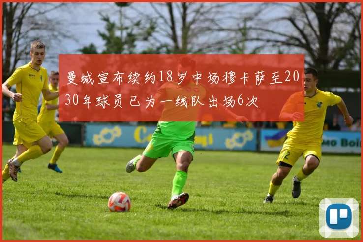 曼城宣布续约18岁中场穆卡萨至2030年球员已为一线队出场6次
