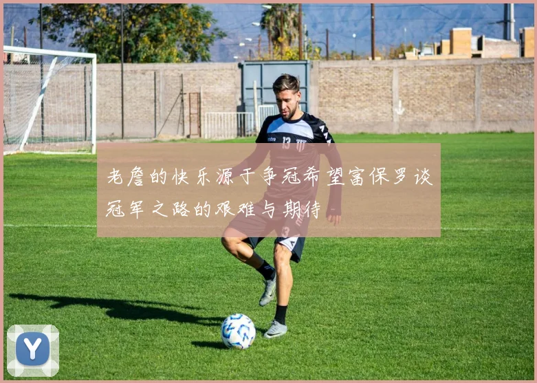 老詹的快乐源于争冠希望富保罗谈冠军之路的艰难与期待