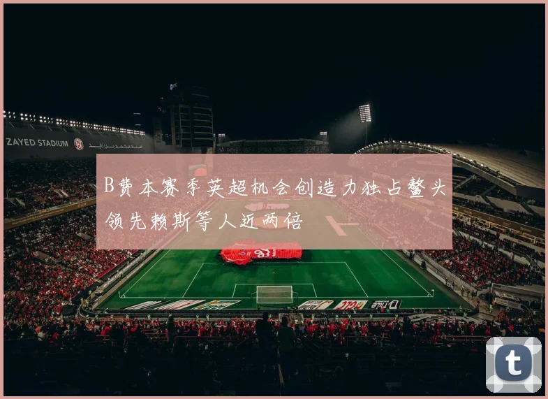 B费本赛季英超机会创造力独占鳌头领先赖斯等人近两倍