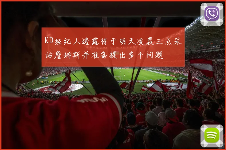 KD经纪人透露将于明天凌晨三点采访詹姆斯并准备提出多个问题