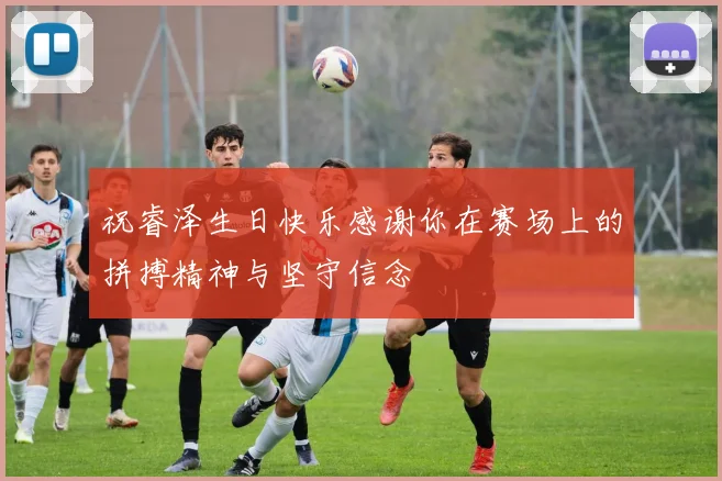 祝睿泽生日快乐感谢你在赛场上的拼搏精神与坚守信念