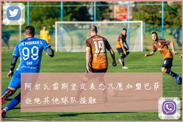 阿尔瓦雷斯坚定表态只愿加盟巴萨拒绝其他球队接触