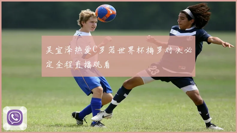 吴宜泽热爱C罗若世界杯梅罗对决必定全程直播观看